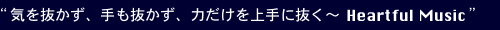 “気を抜かず、手も抜かず、力だけを上手に抜く〜Heartful Music”
