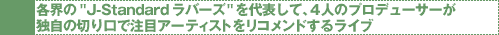 各界の"J-Standardラバーズ"を代表して、4人のプロデューサーが独自の切り口で注 目アーティストをリコメンドするライブ